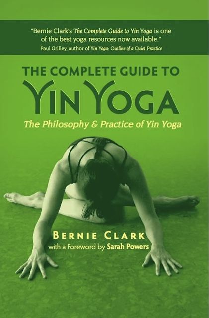 The Complete Guide to Yin Yoga, Bernie Clark