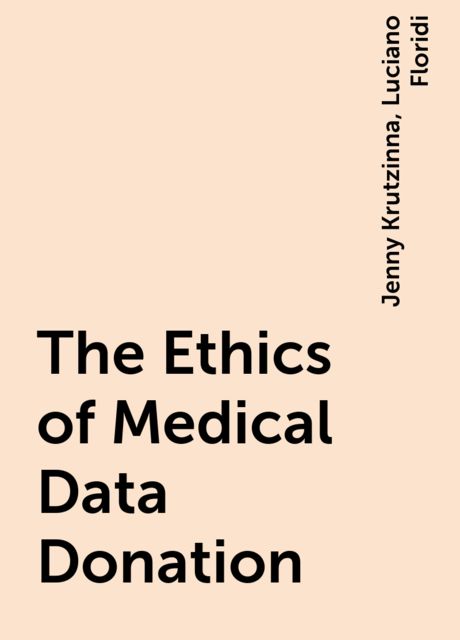 The Ethics of Medical Data Donation, Jenny Krutzinna, Luciano Floridi
