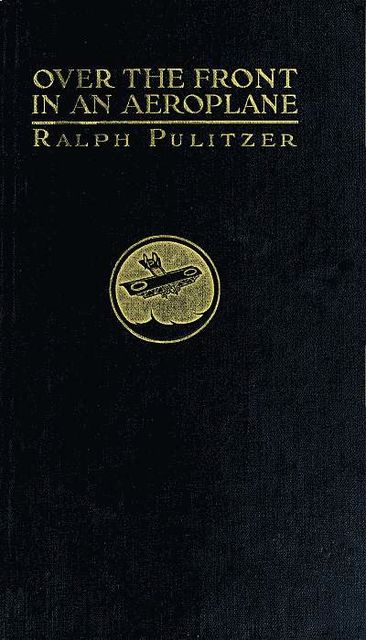 Over the Front in an Aeroplane, and Scenes Inside the French and Flemish Trenches, Ralph Pulitzer