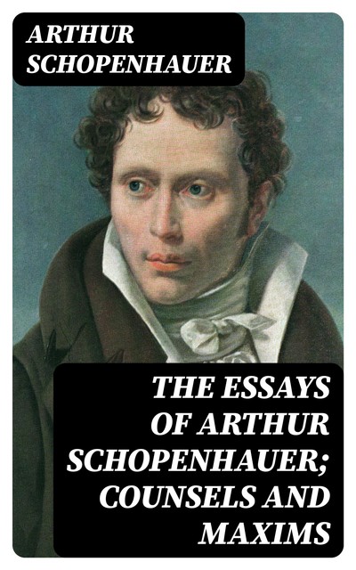 The Essays of Arthur Schopenhauer; Counsels and Maxims, Arthur Schopenhauer
