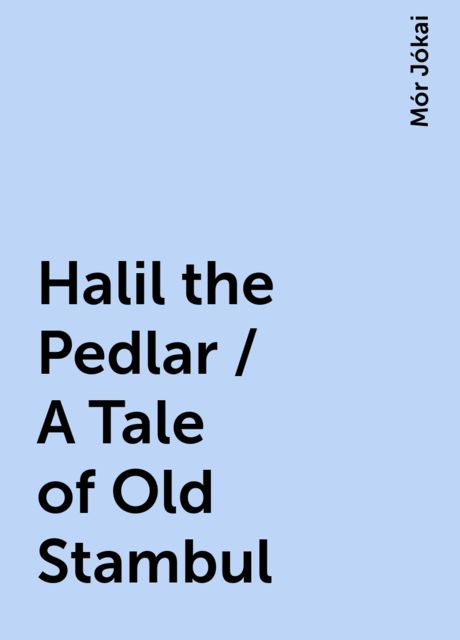 Halil the Pedlar / A Tale of Old Stambul, Mór Jókai