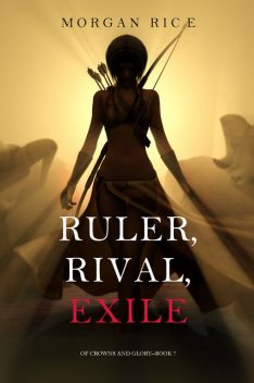 Ruler, Rival, Exile (Book #7 in the Of Crowns and Glory series), Morgan Rice