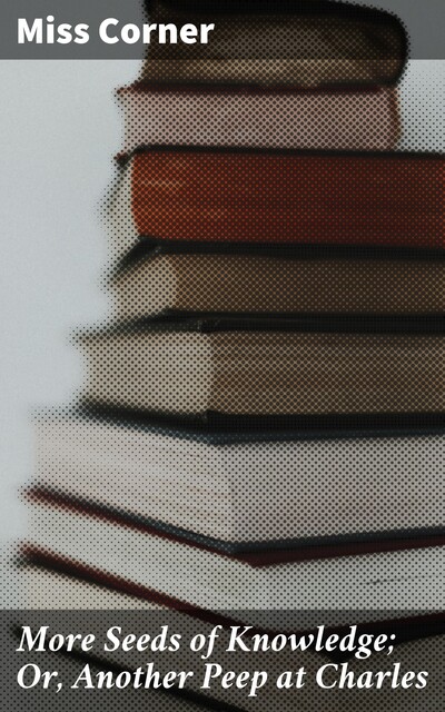 More Seeds of Knowledge; Or, Another Peep at Charles, Miss Corner