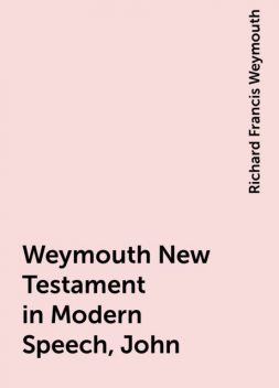 Weymouth New Testament in Modern Speech, John, Richard Francis Weymouth