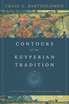 Contours of the Kuyperian Tradition, Craig Bartholomew
