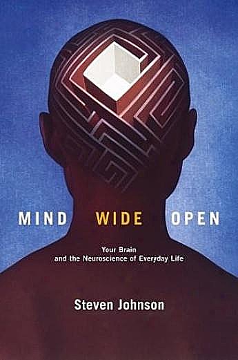 Mind Wide Open: Your Brain and the Neuroscience of Everyday Life, Steven Johnson