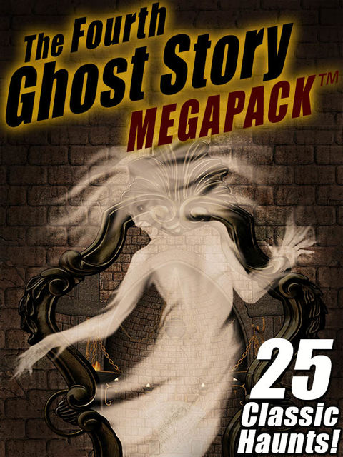 The Fourth Ghost Story MEGAPACK ™, Arthur Conan Doyle, Charles Dickens, Joseph Rudyard Kipling, Frank H.Spearman, Sarah Orne Jewett