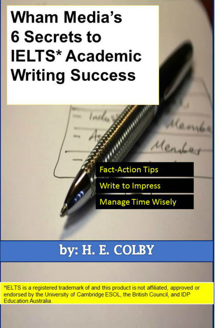 Wham Media's 6 Secrets to IELTS Academic Writing Success, H.E.Colby