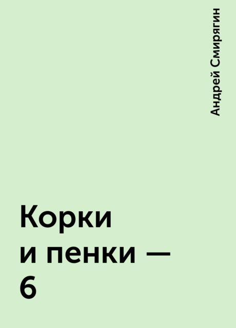 Корки и пенки - 6, Андрей Смирягин
