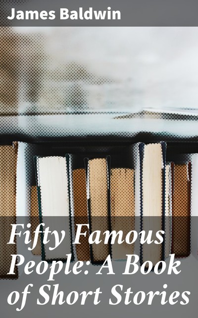 Fifty Famous People: A Book of Short Stories, James Baldwin