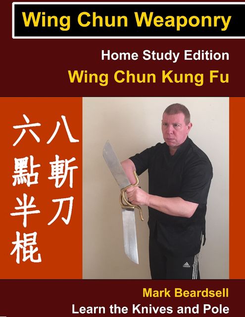 Wing Chun Weaponry – Home Study Edition – Wing Chun Kung Fu – Learn The Knives and Pole, Mark Beardsell