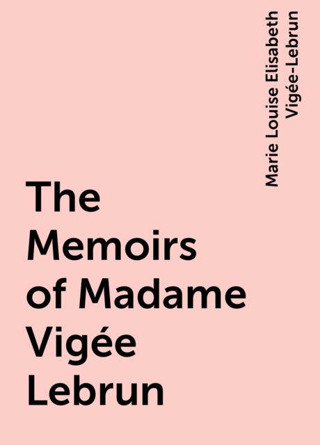 The Memoirs of Madame Vigée Lebrun, Marie Louise Elisabeth Vigée-Lebrun