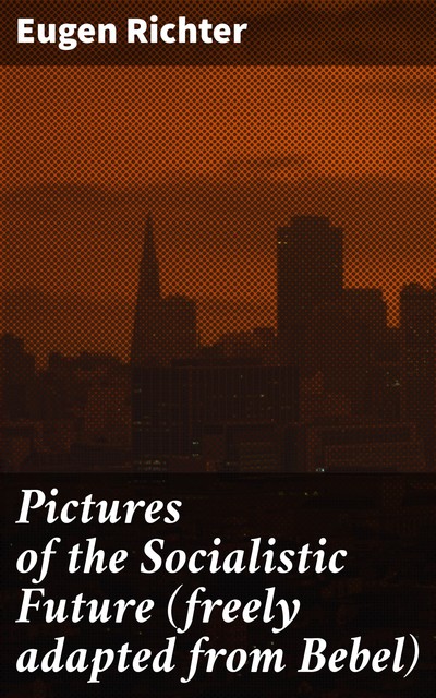 Pictures of the Socialistic Future (freely adapted from Bebel), Eugen Richter