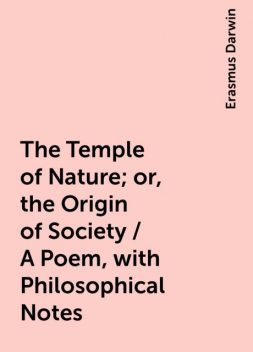 The Temple of Nature; or, the Origin of Society / A Poem, with Philosophical Notes, Erasmus Darwin