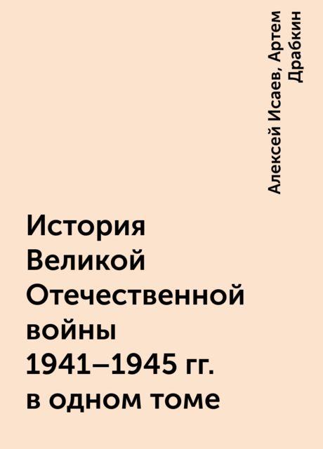История Великой Отечественной войны 1941–1945 гг. в одном томе, Артем Драбкин, Алексей Исаев