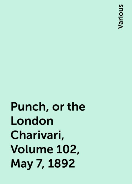 Punch, or the London Charivari, Volume 102, May 7, 1892, Various