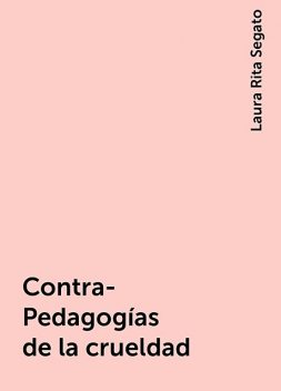 Contra-Pedagogías de la crueldad, Laura Rita Segato