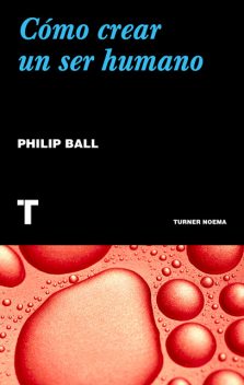 Cómo crear un ser humano, Philip Ball