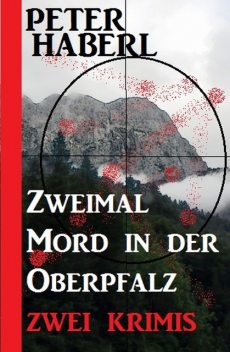 Zweimal Mord in der Oberpfalz: Zwei Krimis, Peter Haberl