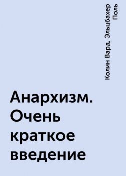 Анархизм. Очень краткое введение, Колин Вард, Эльцбахер Поль