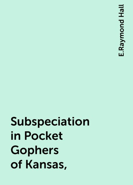 Subspeciation in Pocket Gophers of Kansas,, E.Raymond Hall