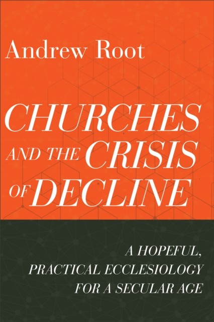 Churches and the Crisis of Decline (Ministry in a Secular Age Book #4), Andrew Root