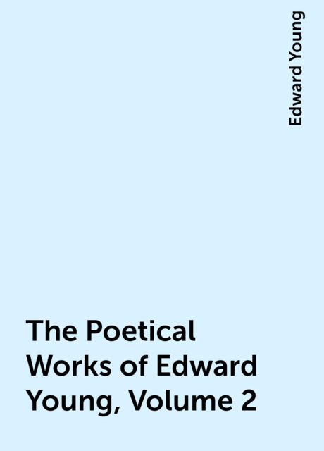 The Poetical Works of Edward Young, Volume 2, Edward Young