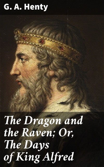 The Dragon and the Raven; Or, The Days of King Alfred, G.A.Henty