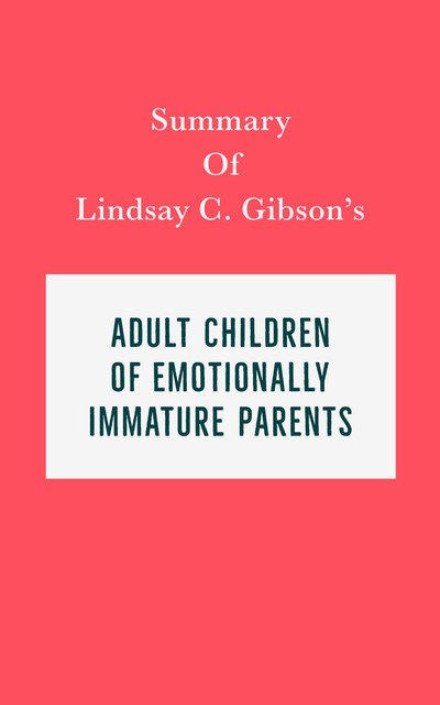 Summary of Lindsay C. Gibson's Adult Children of Emotionally Immature Parents, IRB Media