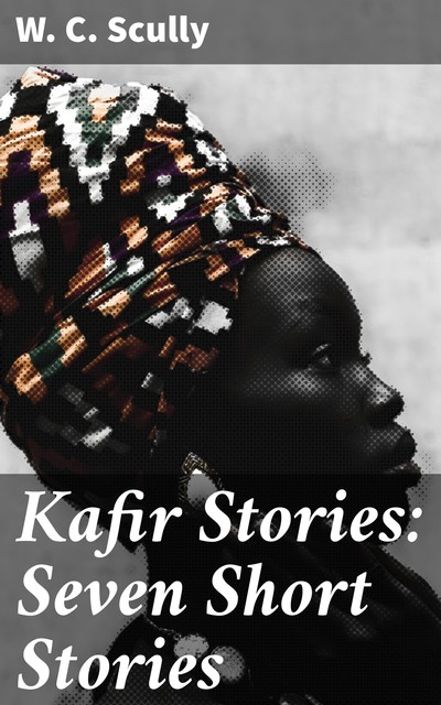 Kafir Stories: Seven Short Stories, W.C.Scully