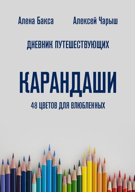 Дневник Путешествующих «Карандаши
48 цветов для влюбленных», Алексей Чарыш, Алена Бакса