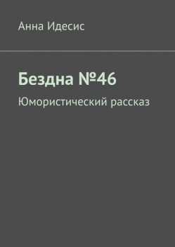 Бездна №46. Юмористический рассказ, Анна Идесис