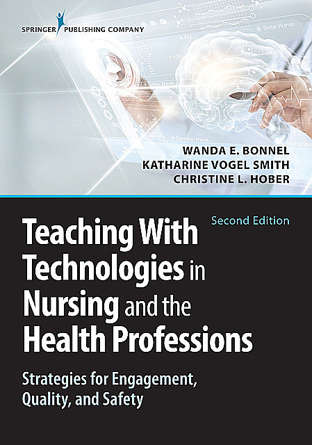 Teaching with Technologies in Nursing and the Health Professions, MSN, Katharine Smith, RN, ACNS-BC, ANEF, RN-BC, CNE, Wanda Bonnel, GNP-BC, Christine Hober