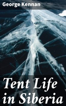 Tent Life in Siberia, George Kennan
