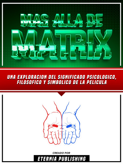 Mas Alla De Matrix – Una Exploracion Del Significado Psicologico, Filosofico Y Simbolico De La Pelicula, Eternia Publishing