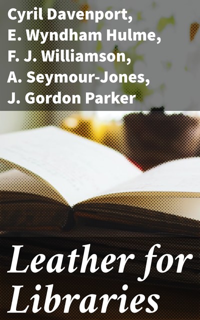 Leather for Libraries, Cyril Davenport, A. Seymour-Jones, E. Wyndham Hulme, J. Gordon Parker, F.J. Williamson