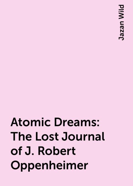 Atomic Dreams : The Lost Journal of J. Robert Oppenheimer, Jazan Wild