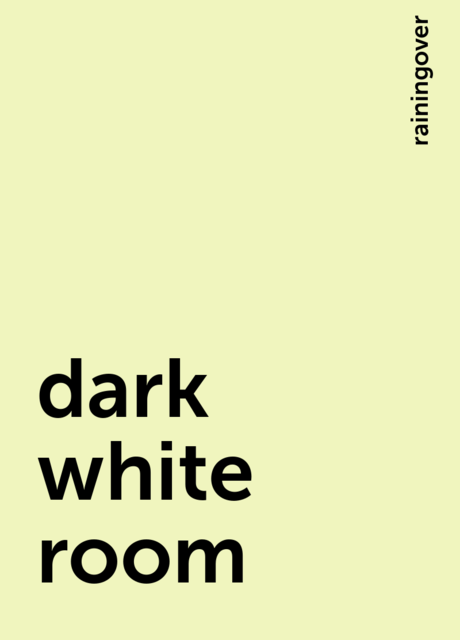 dark white room, rainingover