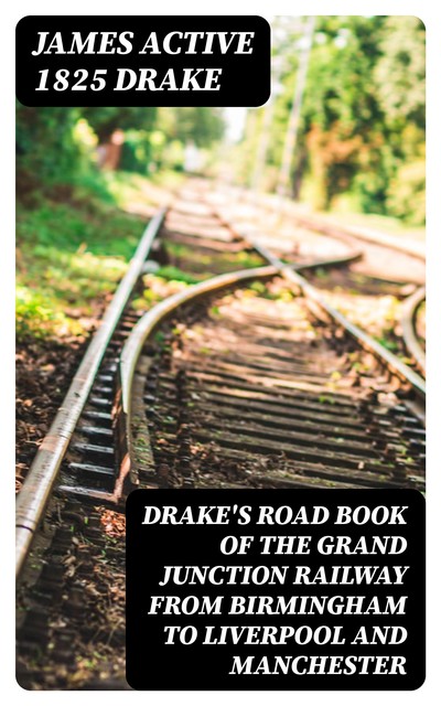 Drake's Road Book of the Grand Junction Railway from Birmingham to Liverpool and Manchester, active 1825 James Drake