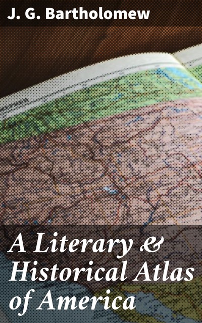 A Literary & Historical Atlas of America, J.G. Bartholomew