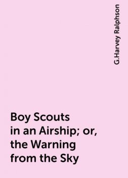 Boy Scouts in an Airship; or, the Warning from the Sky, G.Harvey Ralphson