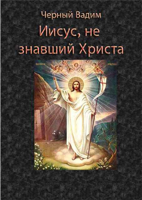 Иисус, не знавший Христа, Вадим Черный