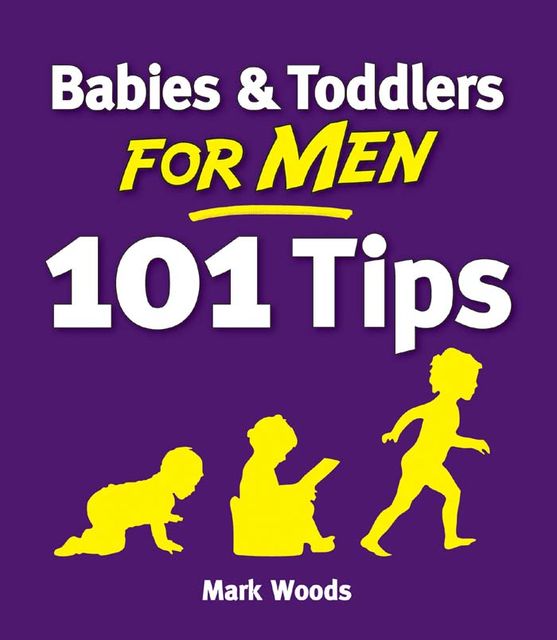 Babies & Toddlers for Men: 101 Tips, Mark Woods