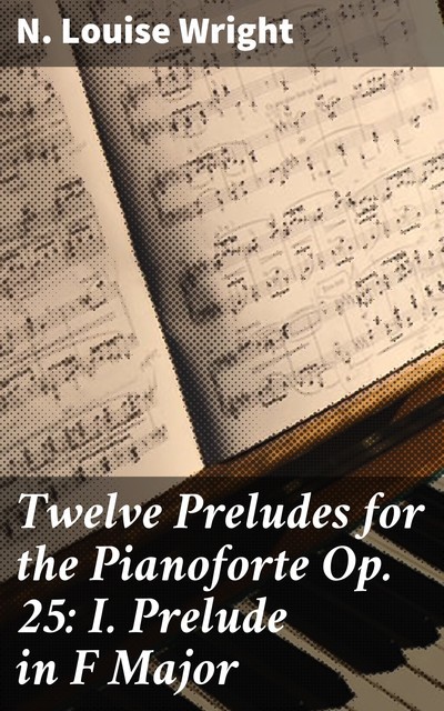 Twelve Preludes for the Pianoforte Op. 25: I. Prelude in F Major, N.Louise Wright