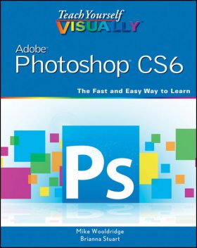 Teach Yourself VISUALLY Adobe Photoshop CS6, Mike Wooldridge, Brianna Stuart