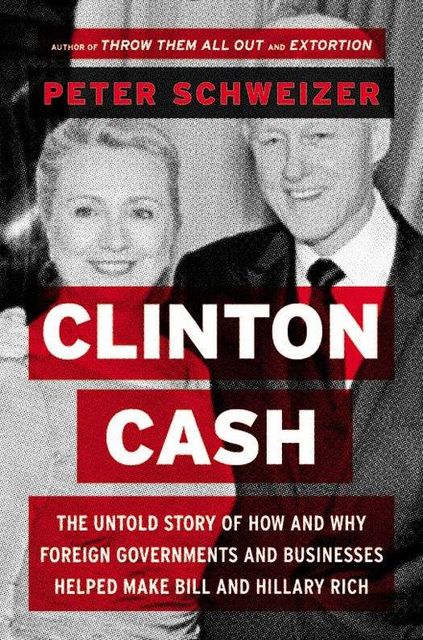 Clinton Cash: The Untold Story of How and Why Foreign Governments and Businesses Helped Make Bill and Hillary Rich, Peter Schweizer