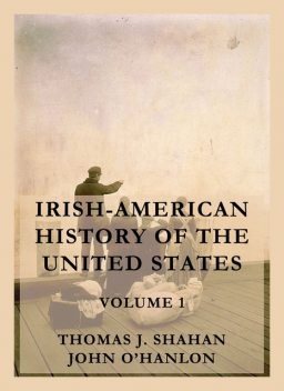 Irish-American History of the United States, Volume 1, Thomas J. Shahan, John O'Hanlon