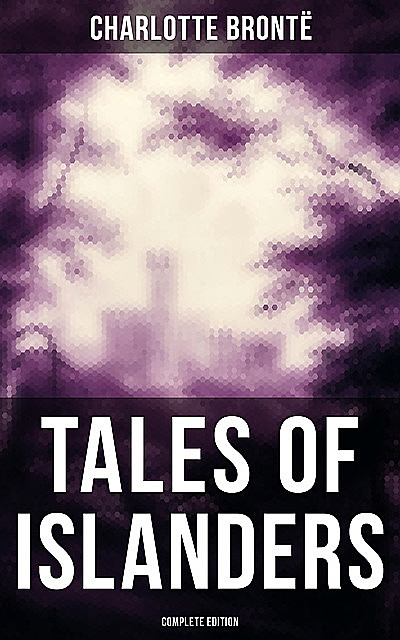 TALES OF ISLANDERS (Complete Edition), Charlotte Brontë