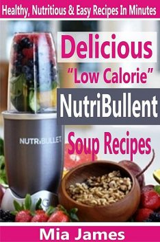 Delicious “Low Calorie” NutriBullet Soup Recipes, Mia James