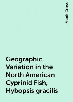 Geographic Variation in the North American Cyprinid Fish, Hybopsis gracilis, Frank Cross